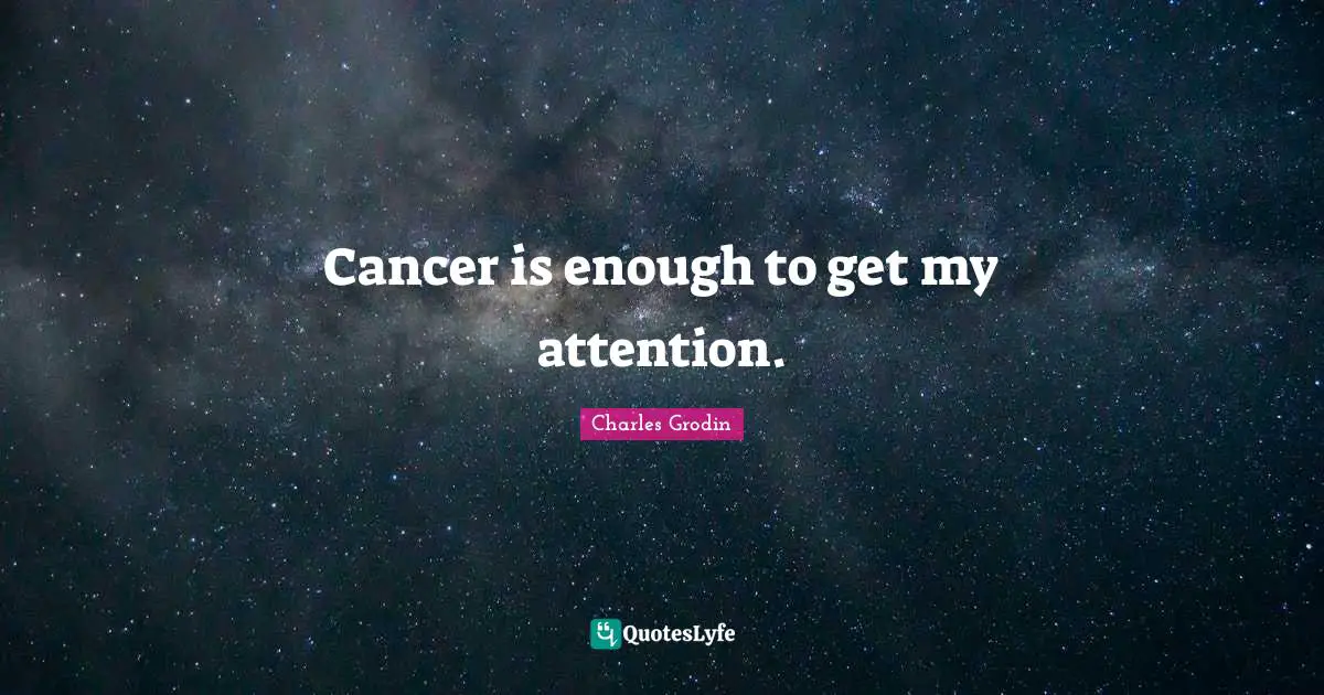 Cancer is enough to get my attention.