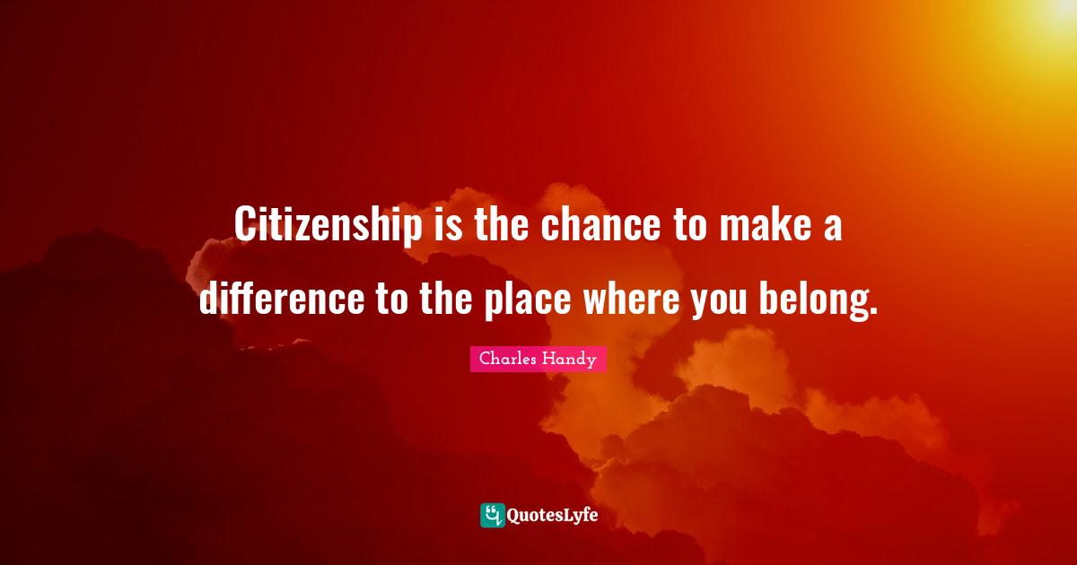Citizenship is the chance to make a difference to the place where you belong.