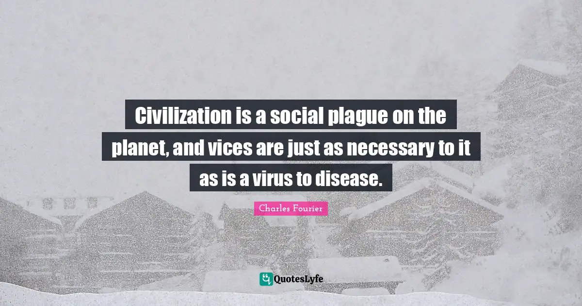 Plague Quotes: "Civilization is a social plague on the planet, and vices are just as necessary to it as is a virus to disease."