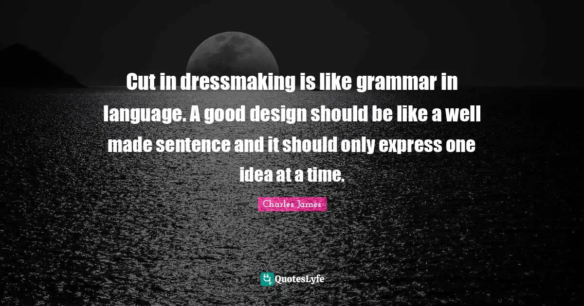 Charles James Quotes: "Cut in dressmaking is like grammar in language. A good design should be like a well made sentence and it should only express one idea at a time."