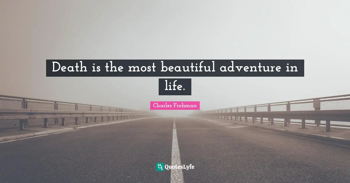 Death is the most beautiful adventure in life.