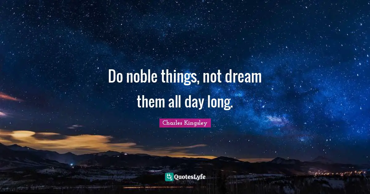 Do noble things, not dream them all day long.