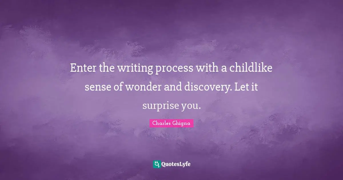Writing Process Quotes: "Enter the writing process with a childlike sense of wonder and discovery. Let it surprise you."
