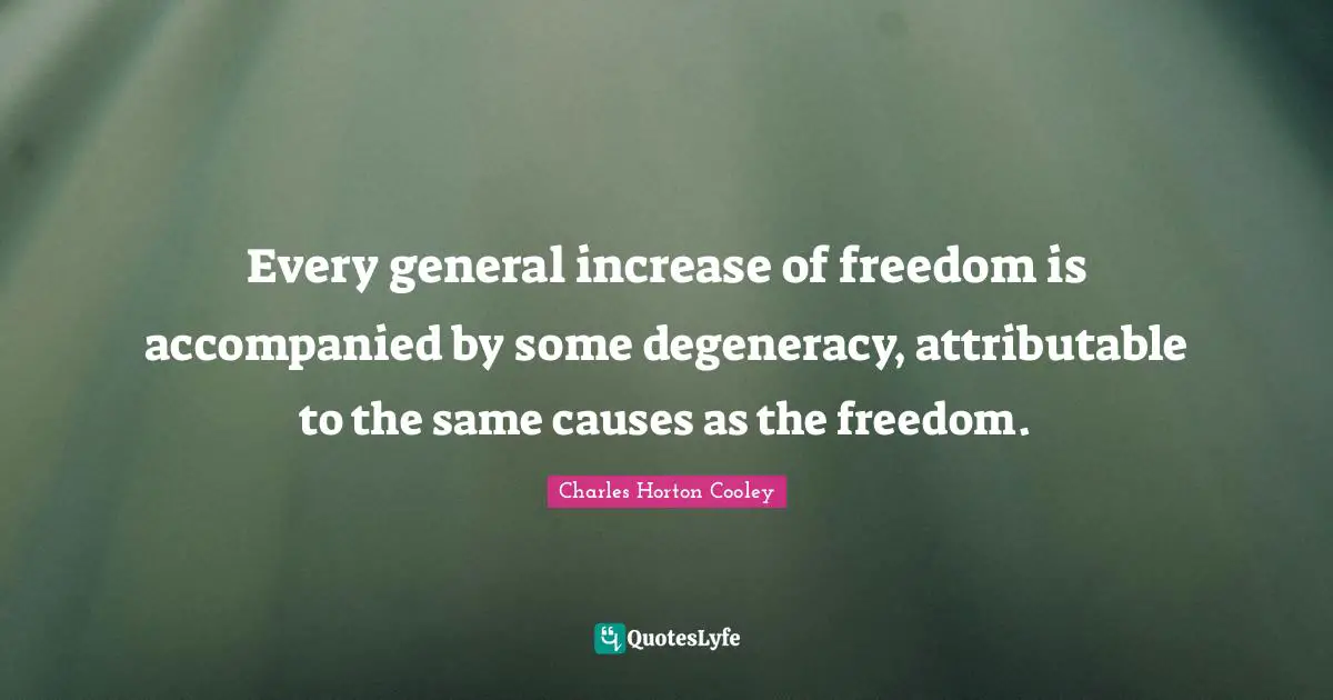Every general increase of freedom is accompanied by some degeneracy, attributable to the same causes as the freedom.