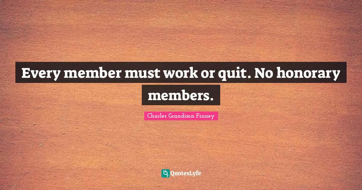 Charles Grandison Finney Quotes: "Every member must work or quit. No honorary members."