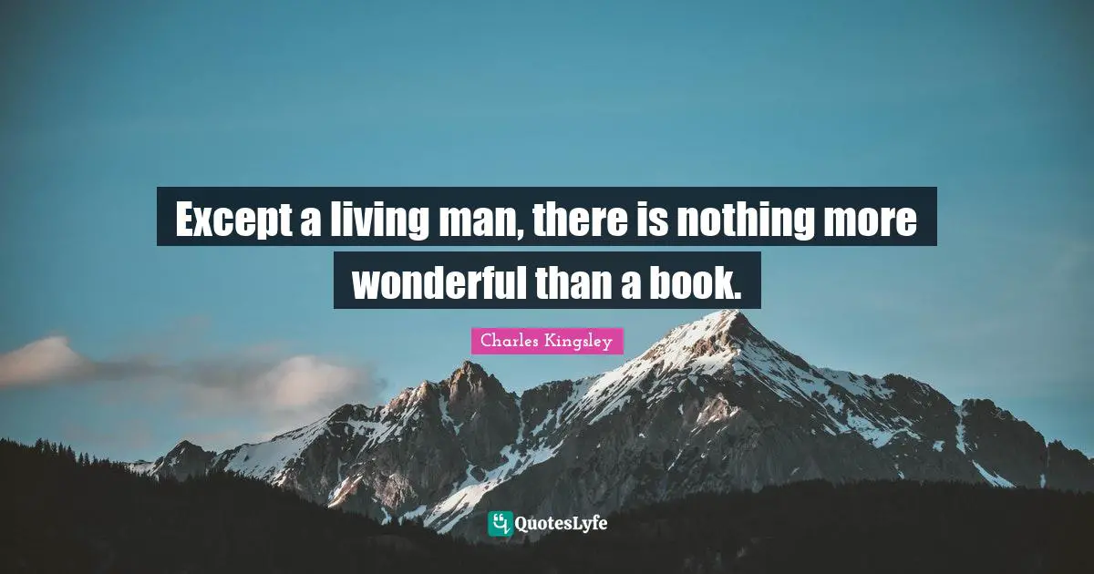 Except a living man, there is nothing more wonderful than a book.