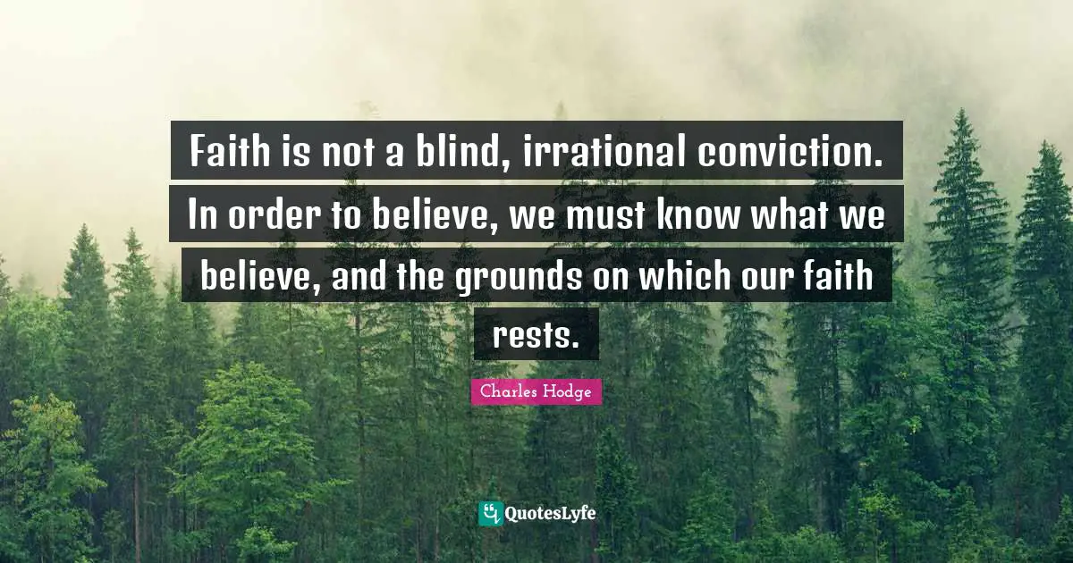 Irrational Quotes: "Faith is not a blind, irrational conviction. In order to believe, we must know what we believe, and the grounds on which our faith rests."