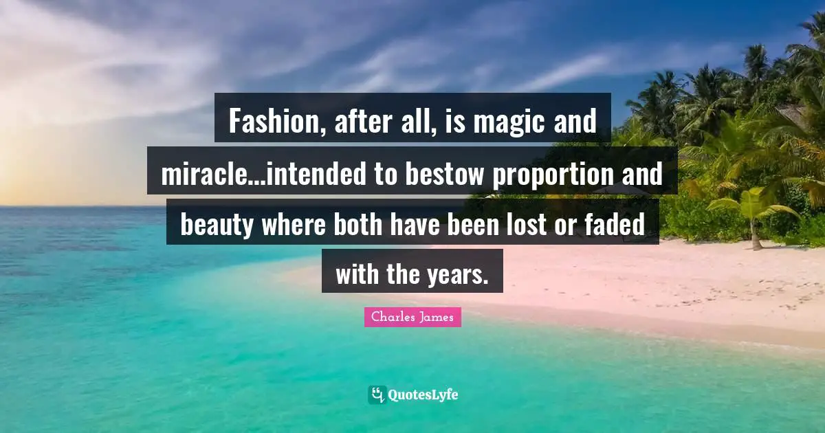 Charles James Quotes: "Fashion, after all, is magic and miracle…intended to bestow proportion and beauty where both have been lost or faded with the years."