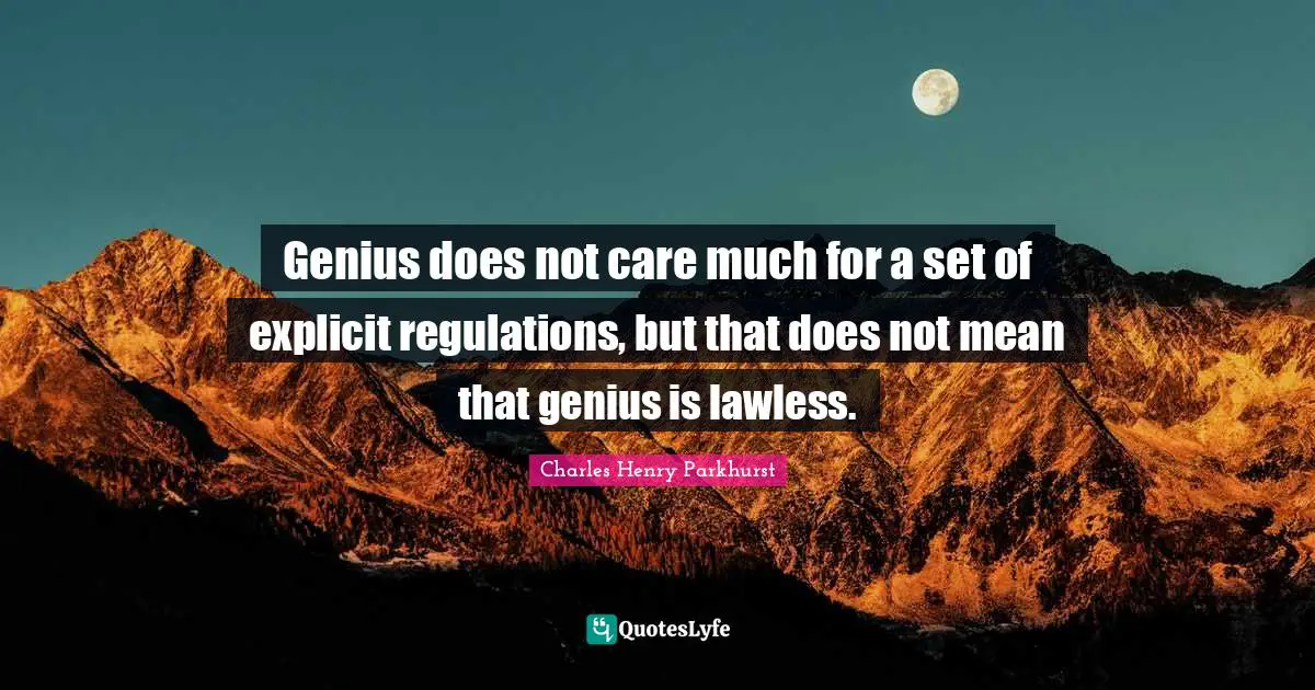 Explicit Quotes: "Genius does not care much for a set of explicit regulations, but that does not mean that genius is lawless."