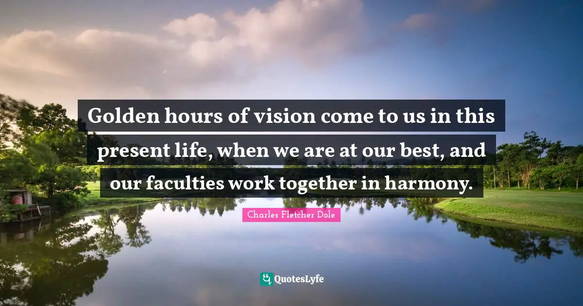 Golden hours of vision come to us in this present life, when we are at our best, and our faculties work together in harmony.