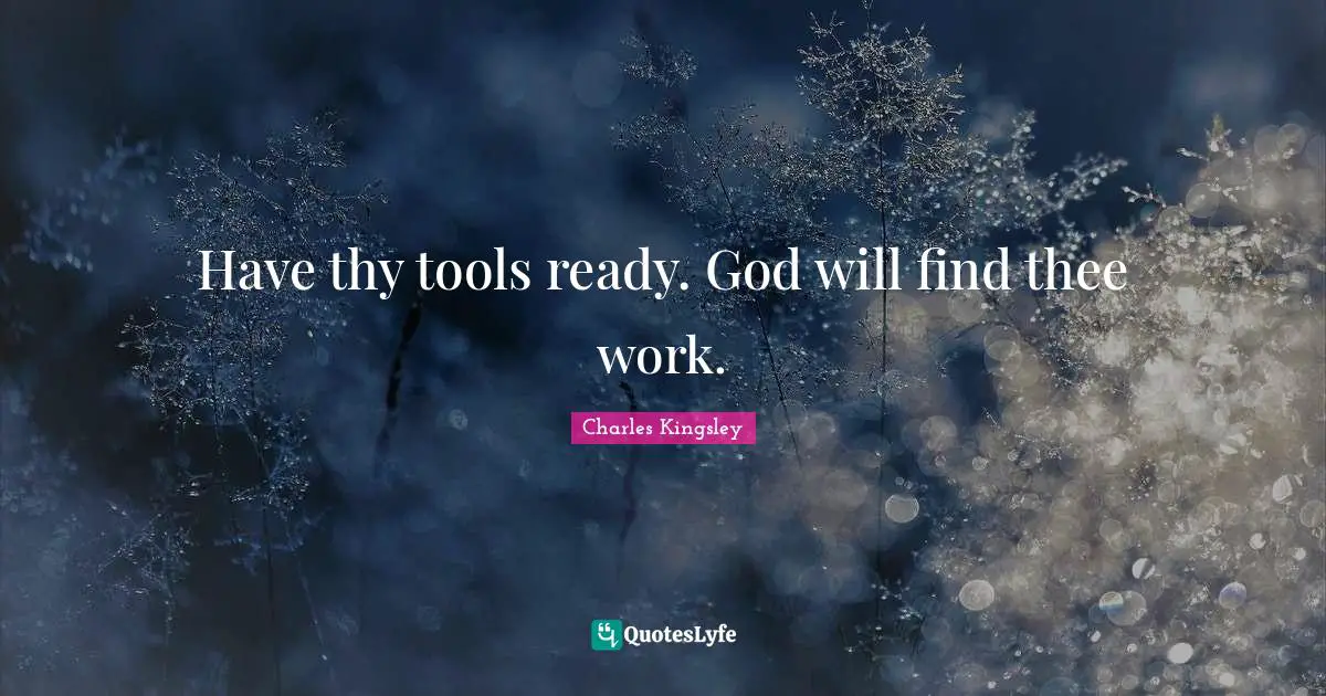 Have thy tools ready. God will find thee work.