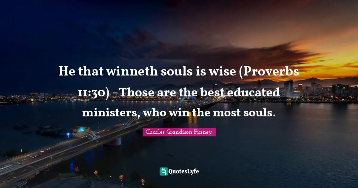 Charles Grandison Finney Quotes: "He that winneth souls is wise (Proverbs 11:30) - Those are the best educated ministers, who win the most souls."