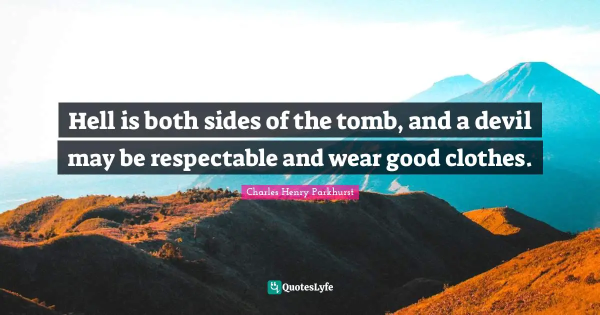 Hell is both sides of the tomb, and a devil may be respectable and wear good clothes.