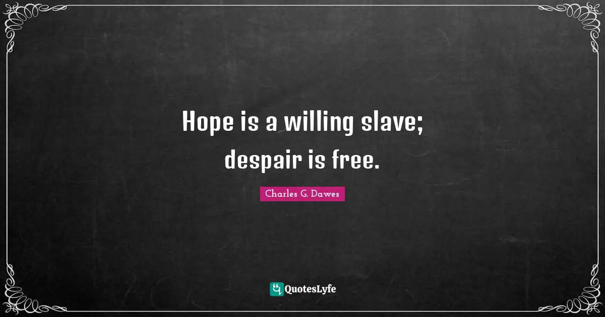 Hope is a willing slave; despair is free.