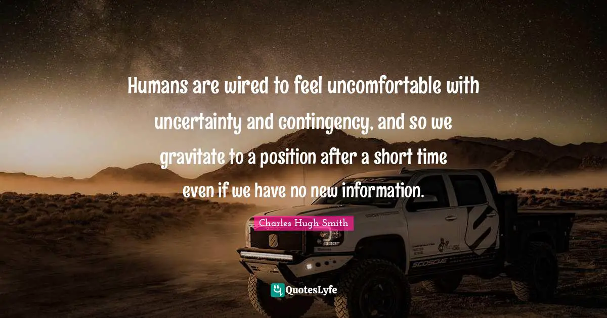 Humans are wired to feel uncomfortable with uncertainty and contingency, and so we gravitate to a position after a short time even if we have no new information.