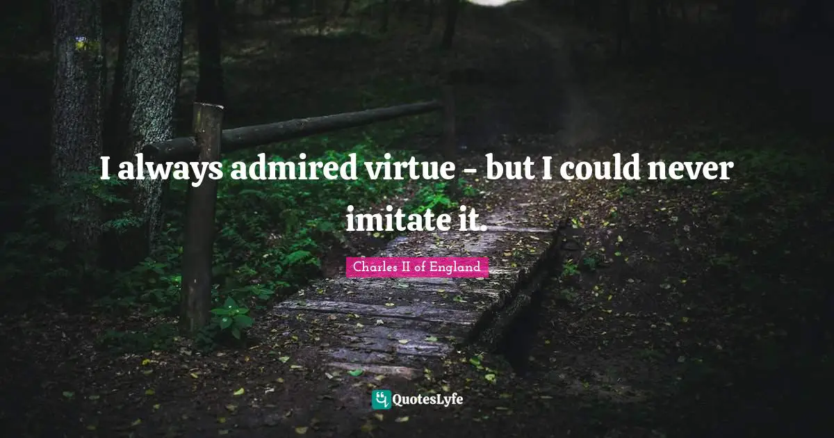 I always admired virtue - but I could never imitate it.