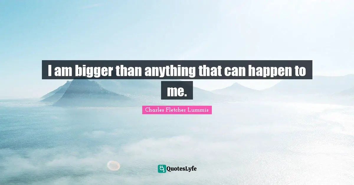 I am bigger than anything that can happen to me.