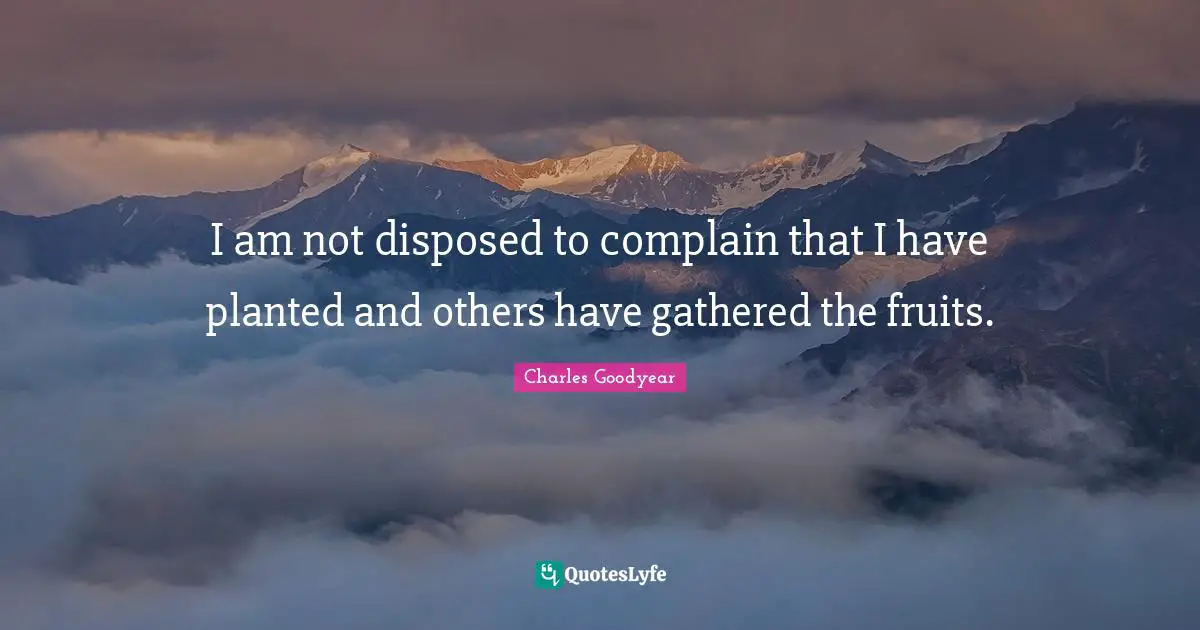 Fruit Quotes: "I am not disposed to complain that I have planted and others have gathered the fruits."