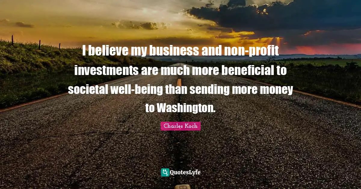 Profit Quotes: "I believe my business and non-profit investments are much more beneficial to societal well-being than sending more money to Washington."