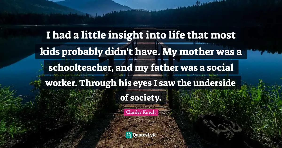 Social Worker Quotes: "I had a little insight into life that most kids probably didn't have. My mother was a schoolteacher, and my father was a social worker. Through his eyes I saw the underside of society."