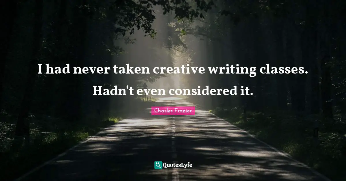 I had never taken creative writing classes. Hadn't even considered it.