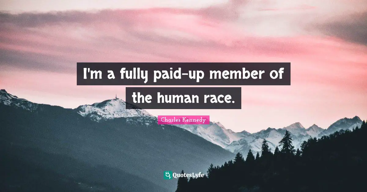 I'm a fully paid-up member of the human race.