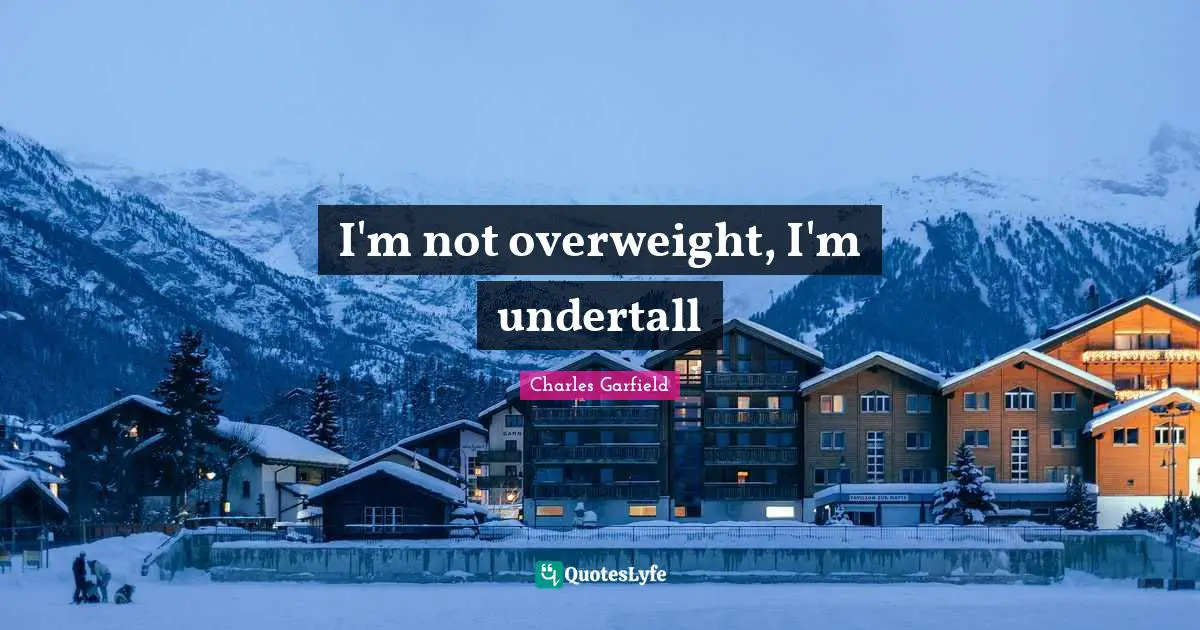 I'm not overweight, I'm undertall
