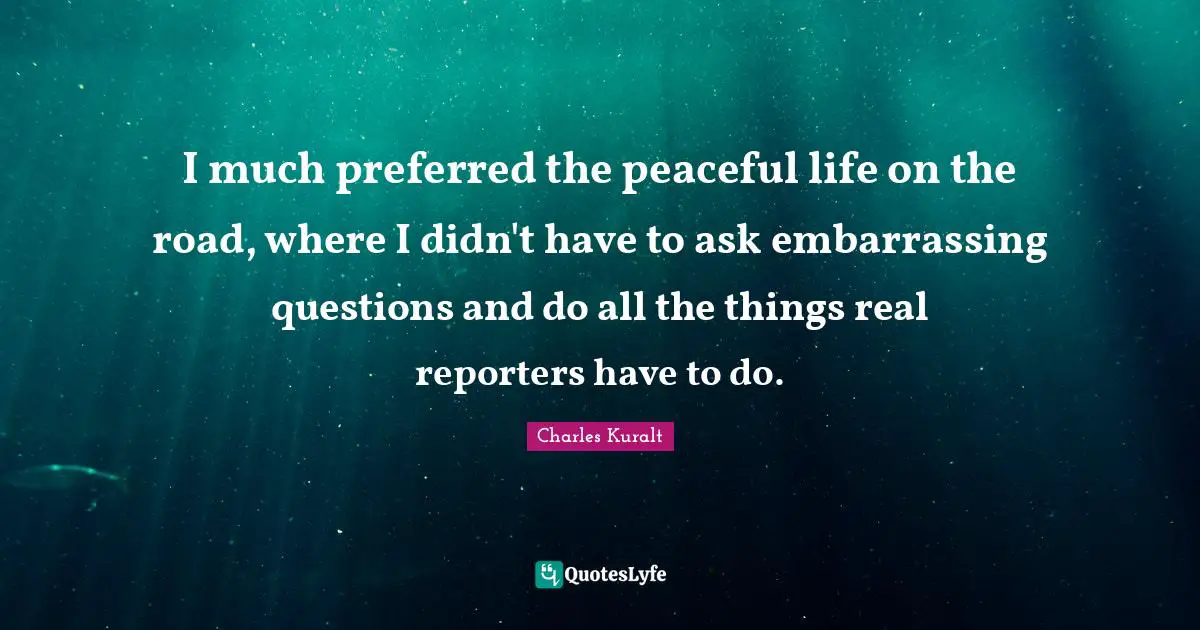 Embarrassing Questions Quotes: "I much preferred the peaceful life on the road, where I didn't have to ask embarrassing questions and do all the things real reporters have to do."