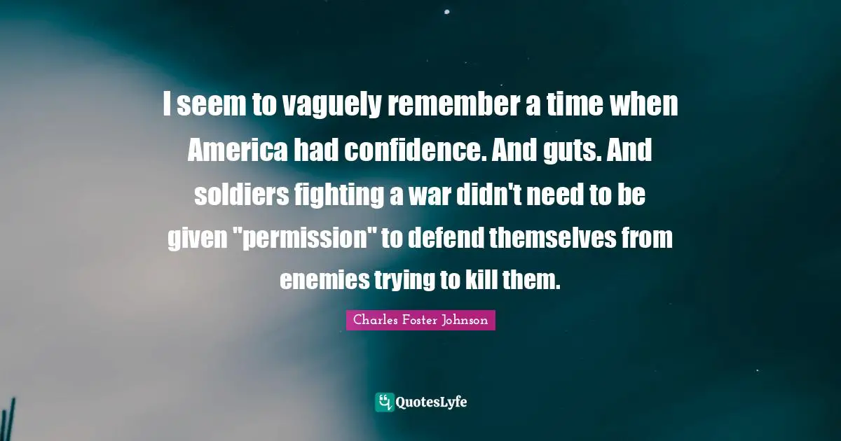 I seem to vaguely remember a time when America had confidence. And guts. And soldiers fighting a war didn't need to be given "permission" to defend themselves from enemies trying to kill them.