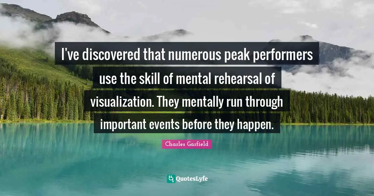I've discovered that numerous peak performers use the skill of mental rehearsal of visualization. They mentally run through important events before they happen.