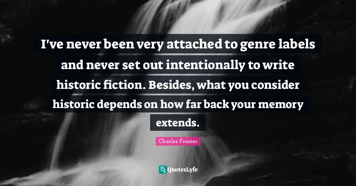 I've never been very attached to genre labels and never set out intentionally to write historic fiction. Besides, what you consider historic depends on how far back your memory extends.