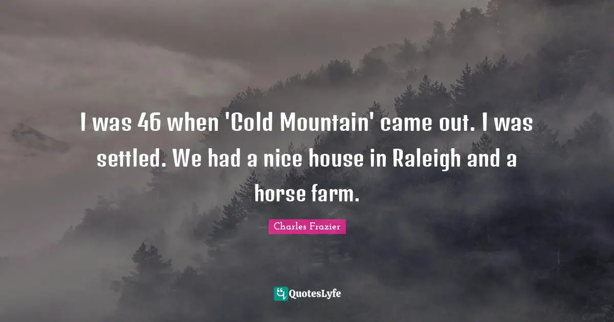 I was 46 when 'Cold Mountain' came out. I was settled. We had a nice house in Raleigh and a horse farm.