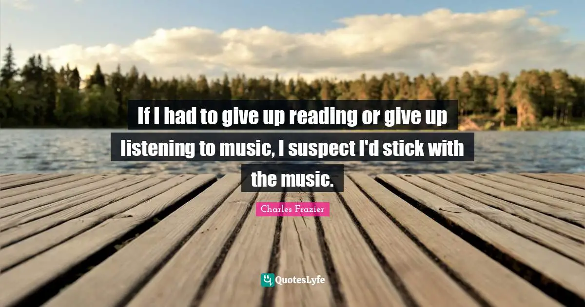 If I had to give up reading or give up listening to music, I suspect I'd stick with the music.