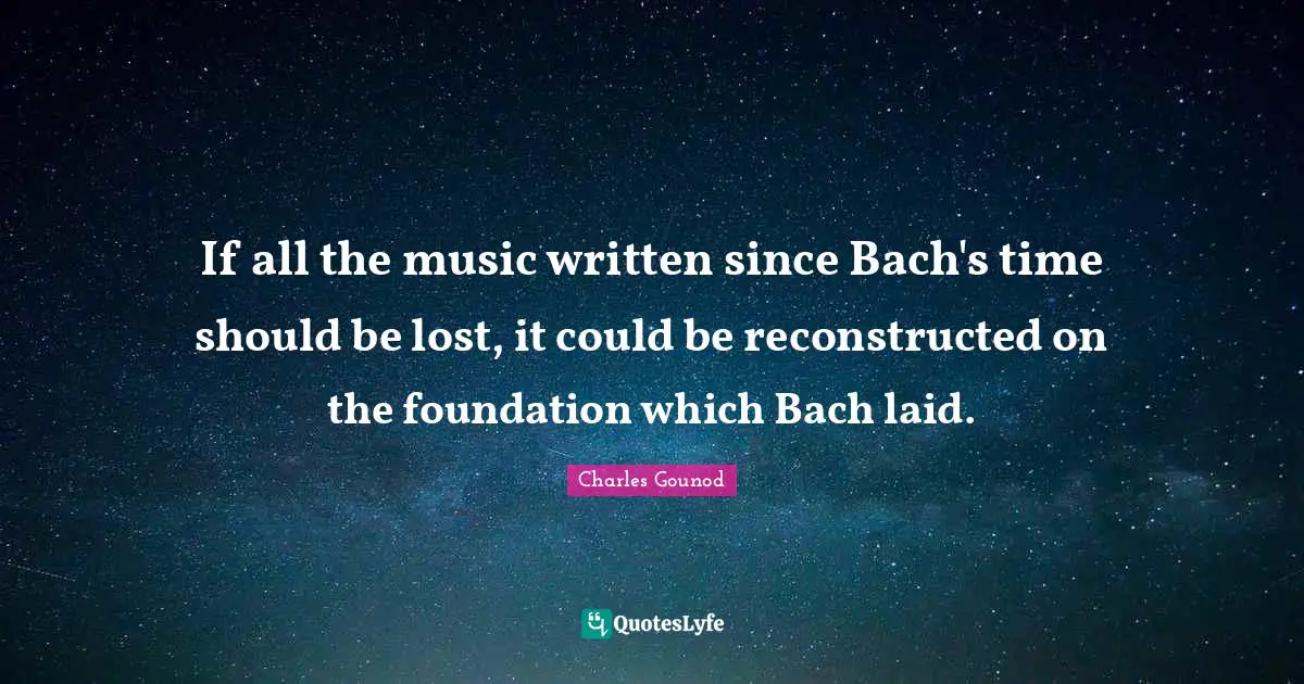Time Lost Quotes: "If all the music written since Bach's time should be lost, it could be reconstructed on the foundation which Bach laid."
