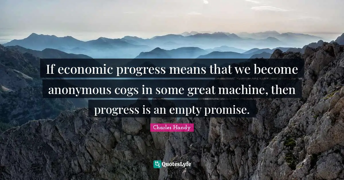 If economic progress means that we become anonymous cogs in some great machine, then progress is an empty promise.