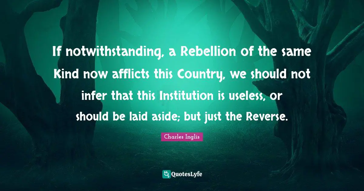 If notwithstanding, a Rebellion of the same Kind now afflicts this Country, we should not infer that this Institution is useless, or should be laid aside; but just the Reverse.