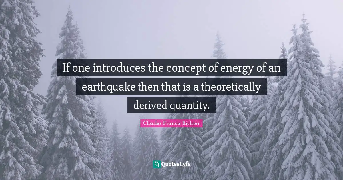 W. D. Richter Quotes: "If one introduces the concept of energy of an earthquake then that is a theoretically derived quantity."