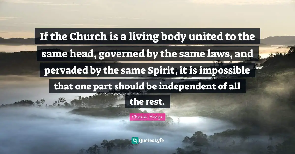 If the Church is a living body united to the same head, governed by the same laws, and pervaded by the same Spirit, it is impossible that one part should be independent of all the rest.