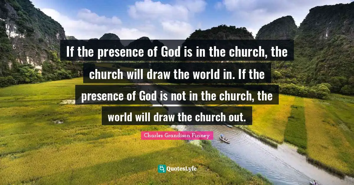 Charles Grandison Finney Quotes: "If the presence of God is in the church, the church will draw the world in. If the presence of God is not in the church, the world will draw the church out."