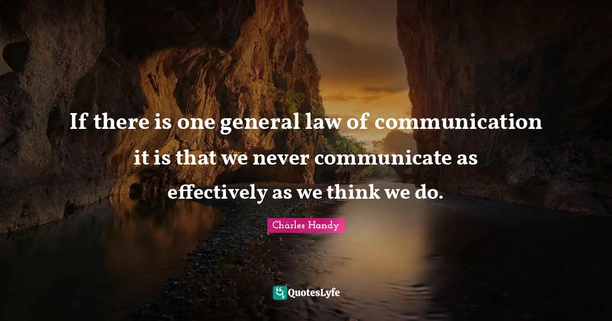 If there is one general law of communication it is that we never communicate as effectively as we think we do.