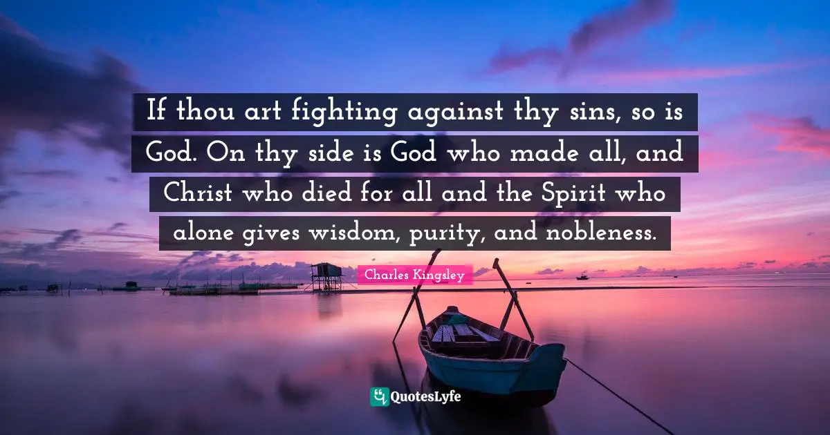 If thou art fighting against thy sins, so is God. On thy side is God who made all, and Christ who died for all and the Spirit who alone gives wisdom, purity, and nobleness.