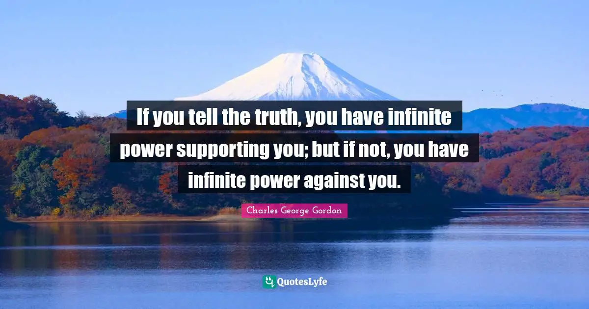 Infinite Power Quotes: "If you tell the truth, you have infinite power supporting you; but if not, you have infinite power against you."