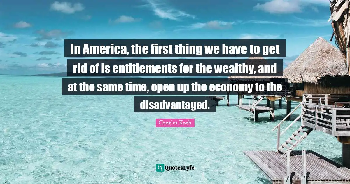 In America, the first thing we have to get rid of is entitlements for the wealthy, and at the same time, open up the economy to the disadvantaged.