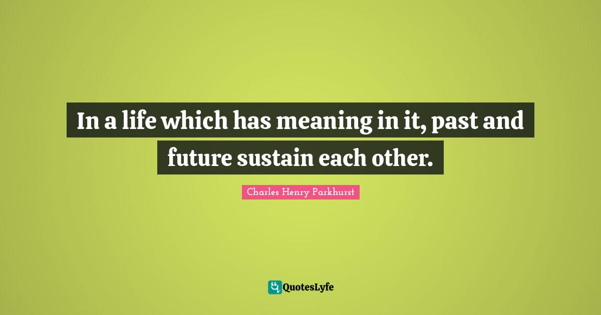In a life which has meaning in it, past and future sustain each other.