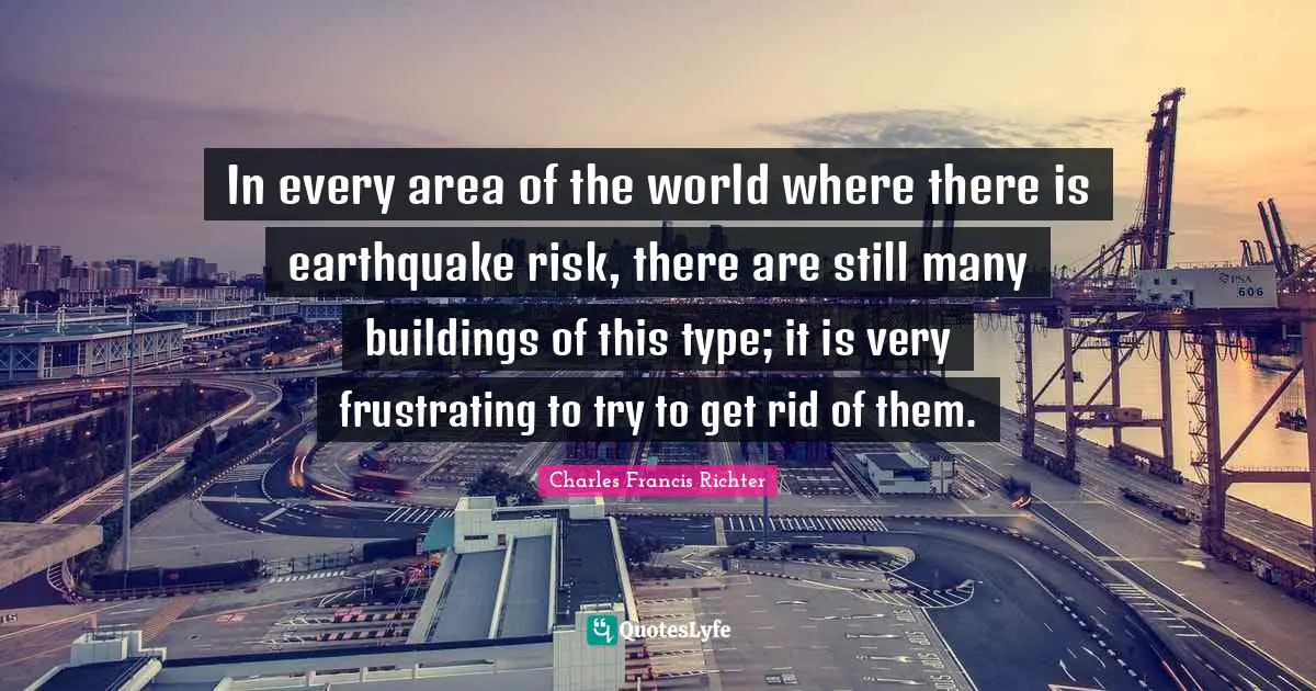 W. D. Richter Quotes: "In every area of the world where there is earthquake risk, there are still many buildings of this type; it is very frustrating to try to get rid of them."