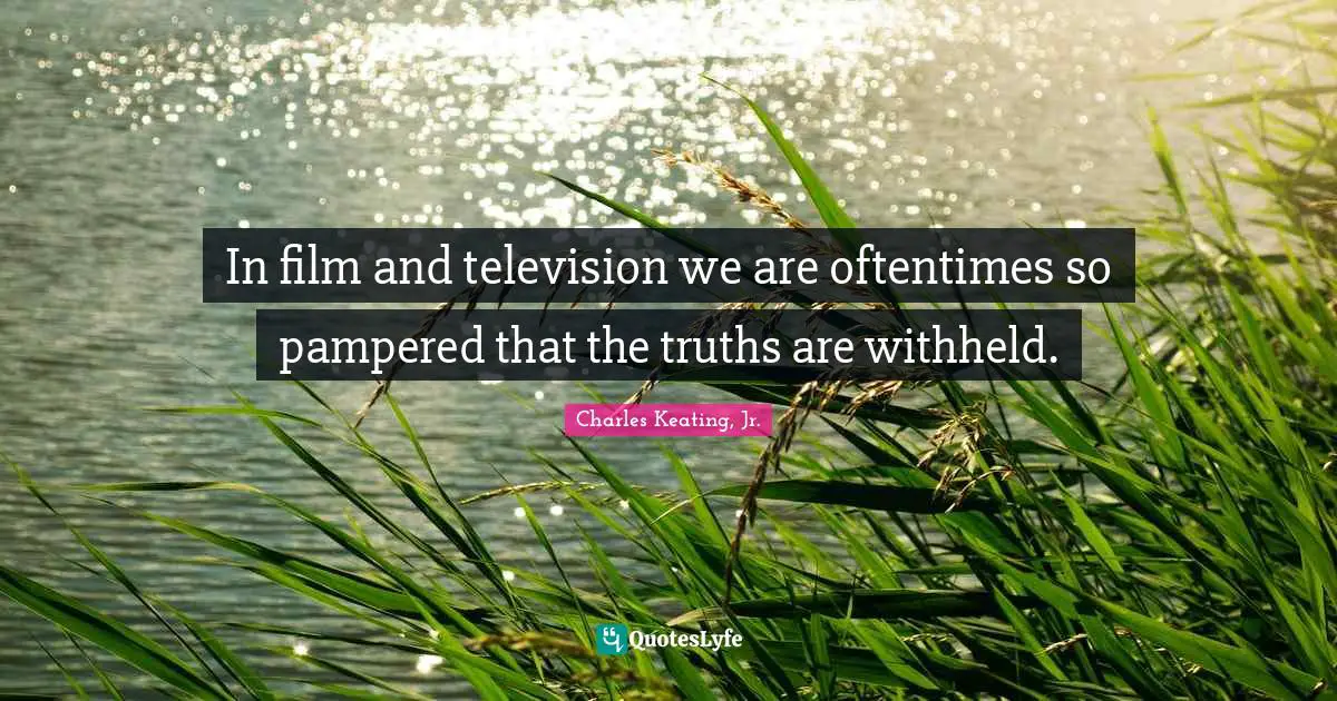 Charles Keating, Jr. Quotes: "In film and television we are oftentimes so pampered that the truths are withheld."