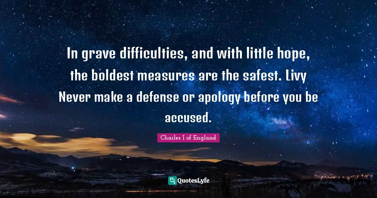 Negativity Quotes: "In grave difficulties, and with little hope, the boldest measures are the safest. Livy Never make a defense or apology before you be accused."