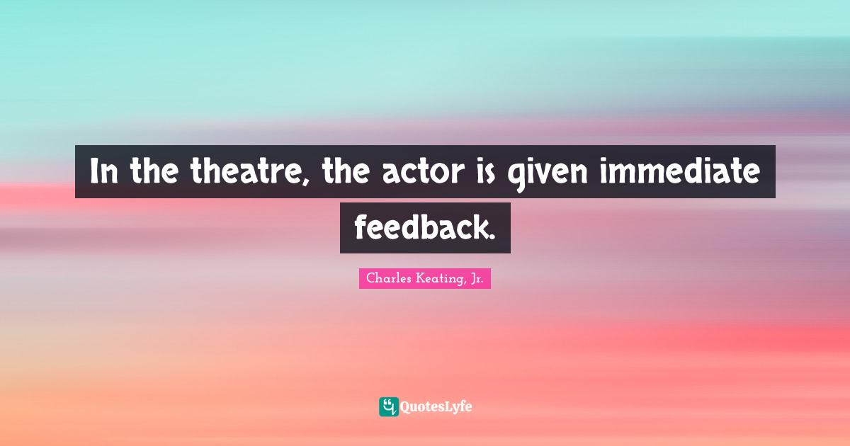 Charles Keating, Jr. Quotes: "In the theatre, the actor is given immediate feedback."