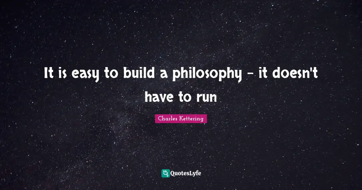 It is easy to build a philosophy - it doesn't have to run
