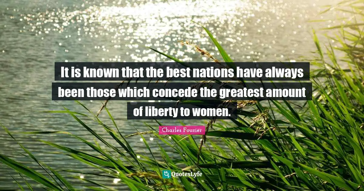 Charles Fourier Quotes: "It is known that the best nations have always been those which concede the greatest amount of liberty to women."